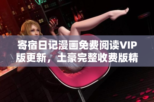 寄宿日記漫畫免費閱讀VIP版更新，土豪完整收費版精彩呈現(xiàn)