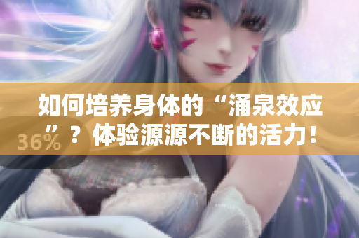 如何培養(yǎng)身體的“涌泉效應”？體驗源源不斷的活力！