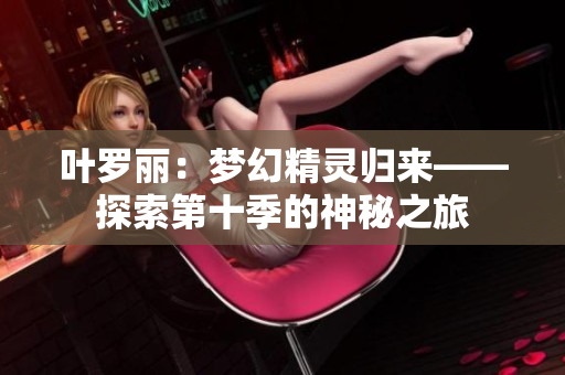葉羅麗：夢幻精靈歸來——探索第十季的神秘之旅