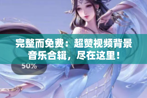 完整而免費：超贊視頻背景音樂合輯，盡在這里！