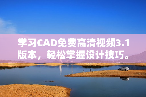 學(xué)習(xí)CAD免費(fèi)高清視頻3.1版本，輕松掌握設(shè)計(jì)技巧。