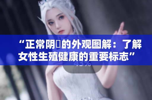 “正常陰脣的外觀圖解：了解女性生殖健康的重要標(biāo)志”