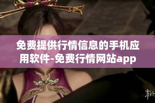 免費(fèi)提供行情信息的手機(jī)應(yīng)用軟件-免費(fèi)行情網(wǎng)站app