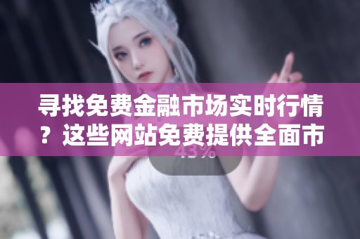 尋找免費金融市場實時行情？這些網(wǎng)站免費提供全面市場數(shù)據(jù)