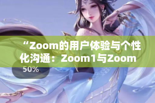 “Zoom的用戶體驗(yàn)與個(gè)性化溝通：Zoom1與Zoom之間的差異”