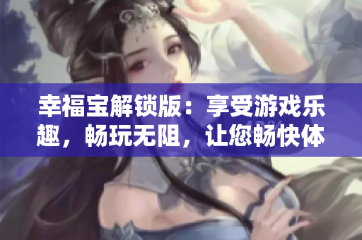 幸福寶解鎖版：享受游戲樂趣，暢玩無阻，讓您暢快體驗(yàn)快樂無盡