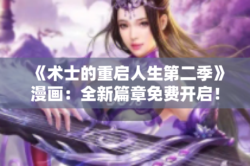 《術士的重啟人生第二季》漫畫：全新篇章免費開啟！