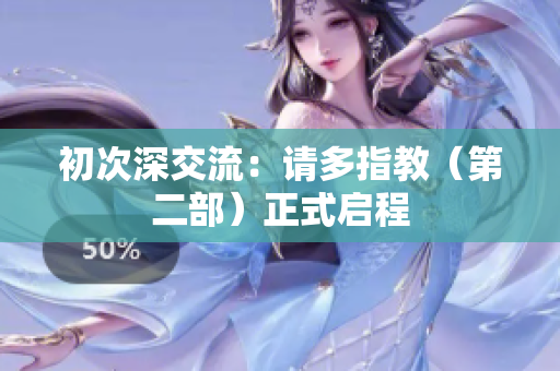 初次深交流：請(qǐng)多指教（第二部）正式啟程