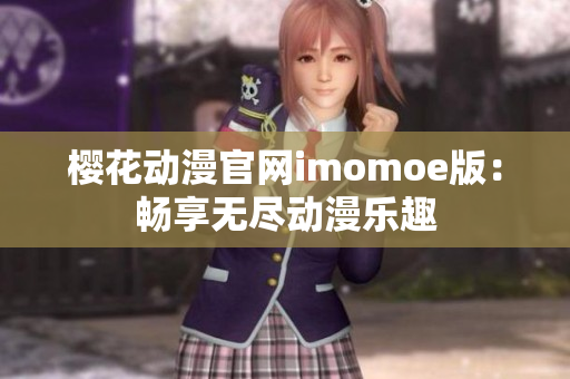 櫻花動漫官網(wǎng)imomoe版：暢享無盡動漫樂趣