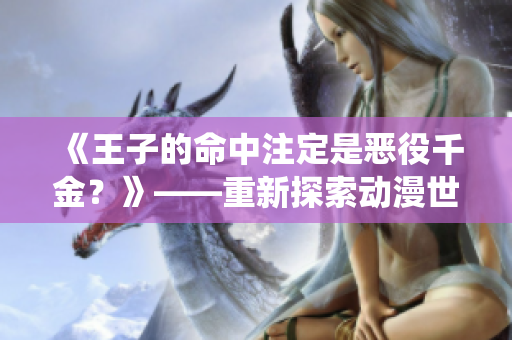 《王子的命中注定是惡役千金？》——重新探索動(dòng)漫世界中的反派角色歸宿