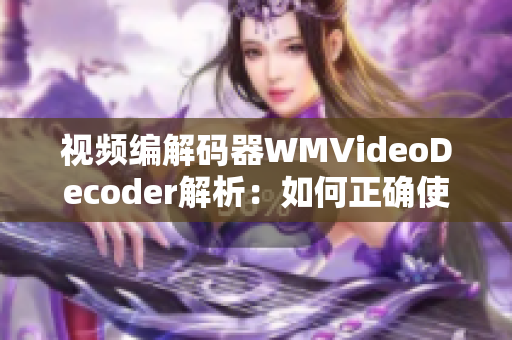 視頻編解碼器WMVideoDecoder解析：如何正確使用該解碼器？