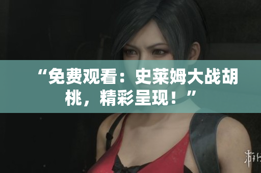 “免費(fèi)觀看：史萊姆大戰(zhàn)胡桃，精彩呈現(xiàn)！”