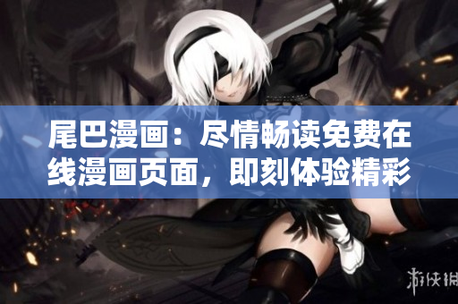 尾巴漫畫：盡情暢讀免費(fèi)在線漫畫頁面，即刻體驗精彩漫畫世界