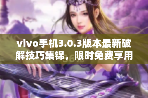 vivo手機3.0.3版本最新破解技巧集錦，限時免費享用