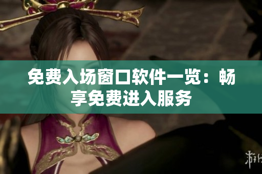 免費(fèi)入場窗口軟件一覽：暢享免費(fèi)進(jìn)入服務(wù)