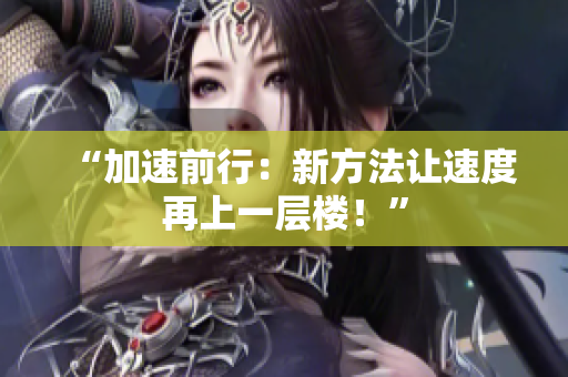 “加速前行：新方法讓速度再上一層樓！”