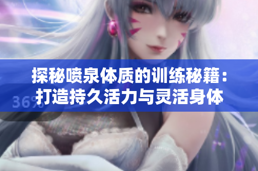 探秘噴泉體質的訓練秘籍：打造持久活力與靈活身體
