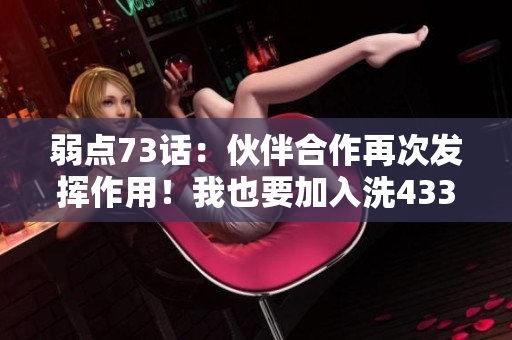 弱點(diǎn)73話：伙伴合作再次發(fā)揮作用！我也要加入洗43321！
