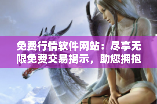 免費(fèi)行情軟件網(wǎng)站：盡享無限免費(fèi)交易揭示，助您擁抱投資成功