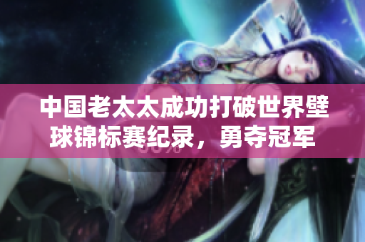 中國老太太成功打破世界壁球錦標(biāo)賽紀(jì)錄，勇奪冠軍