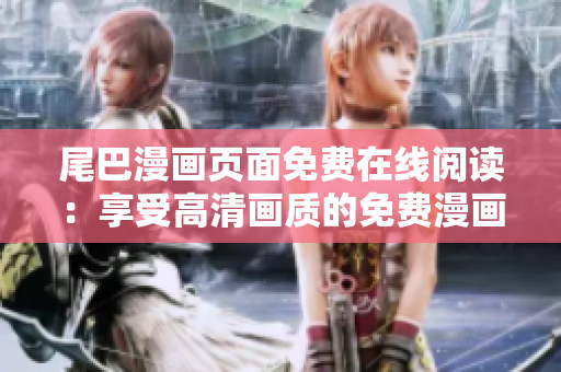 尾巴漫畫頁面免費(fèi)在線閱讀：享受高清畫質(zhì)的免費(fèi)漫畫全集