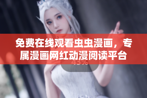 免費(fèi)在線觀看蟲蟲漫畫，專屬漫畫網(wǎng)紅動漫閱讀平臺