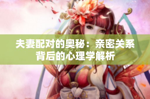 夫妻配對的奧秘：親密關(guān)系背后的心理學解析