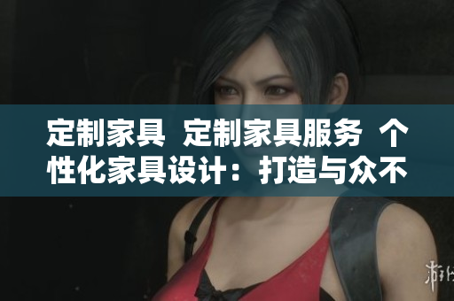 定制家具  定制家具服務  個性化家具設計：打造與眾不同的酒店床定制