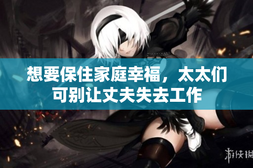 想要保住家庭幸福，太太們可別讓丈夫失去工作