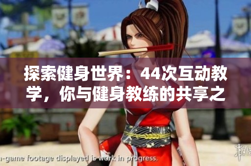 探索健身世界：44次互動(dòng)教學(xué)，你與健身教練的共享之旅
