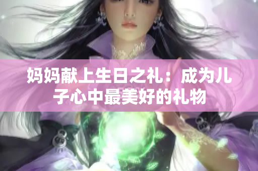媽媽獻上生日之禮：成為兒子心中最美好的禮物