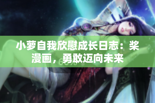小蘿自我欣慰成長(zhǎng)日志：槳漫畫(huà)，勇敢邁向未來(lái)