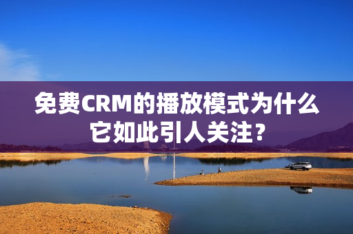 免費(fèi)CRM的播放模式為什么它如此引人關(guān)注？