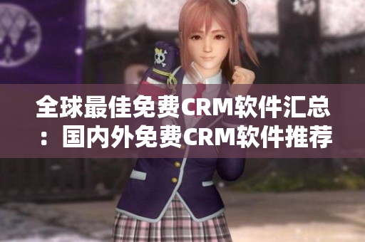 全球最佳免費(fèi)CRM軟件匯總：國(guó)內(nèi)外免費(fèi)CRM軟件推薦