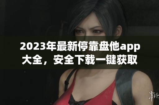 2023年最新?？勘P他app大全，安全下載一鍵獲取