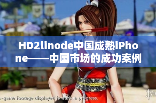 HD2linode中國成熟iPhone——中國市場的成功案例