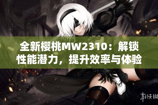 全新櫻桃MW2310：解鎖性能潛力，提升效率與體驗(yàn)