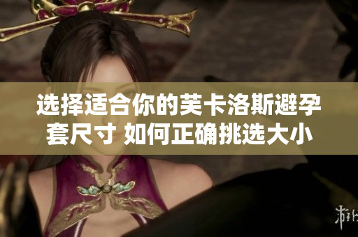 選擇適合你的芙卡洛斯避孕套尺寸 如何正確挑選大小以確保安全？