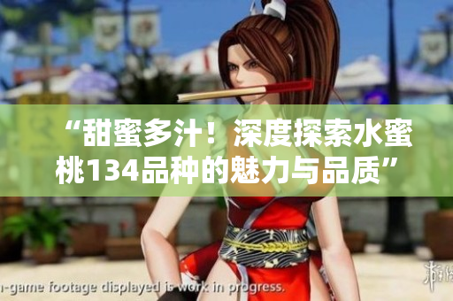 “甜蜜多汁！深度探索水蜜桃134品種的魅力與品質(zhì)”