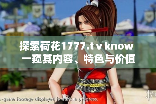 探索荷花1777.tⅴknow 一窺其內(nèi)容、特色與價(jià)值