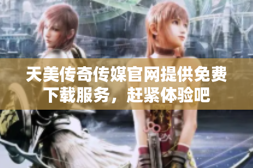 天美傳奇?zhèn)髅焦倬W(wǎng)提供免費(fèi)下載服務(wù)，趕緊體驗(yàn)吧