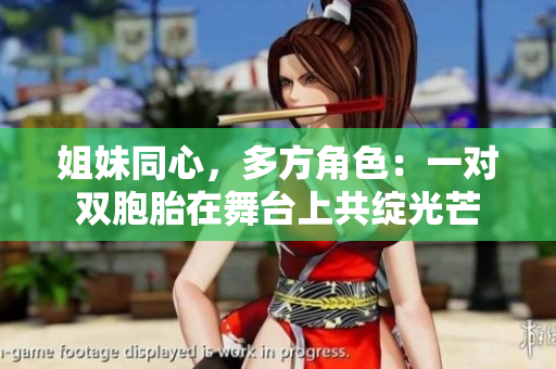 姐妹同心，多方角色：一對(duì)雙胞胎在舞臺(tái)上共綻光芒