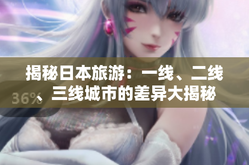 揭秘日本旅游：一線、二線、三線城市的差異大揭秘