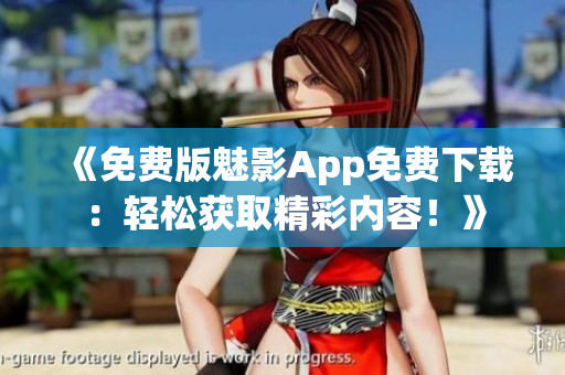 《免費版魅影App免費下載：輕松獲取精彩內(nèi)容！》