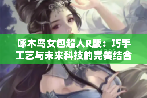啄木鳥女包超人R版：巧手工藝與未來科技的完美結(jié)合