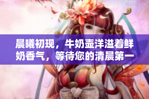 晨曦初現(xiàn)，牛奶壺洋溢著鮮奶香氣，等待您的清晨第一口。