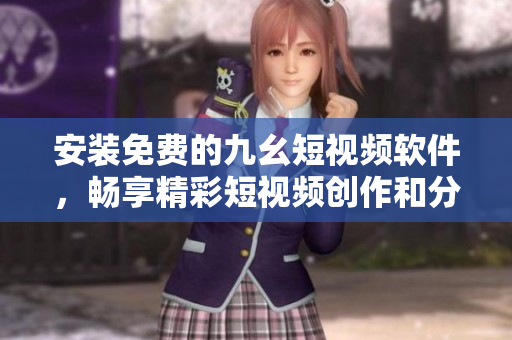 安裝免費的九幺短視頻軟件，暢享精彩短視頻創(chuàng)作和分享
