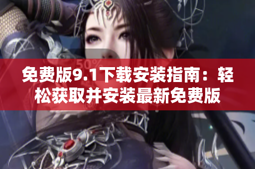 免費版9.1下載安裝指南：輕松獲取并安裝最新免費版