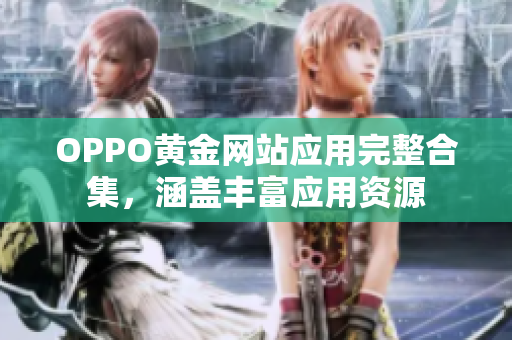 OPPO黃金網(wǎng)站應(yīng)用完整合集，涵蓋豐富應(yīng)用資源