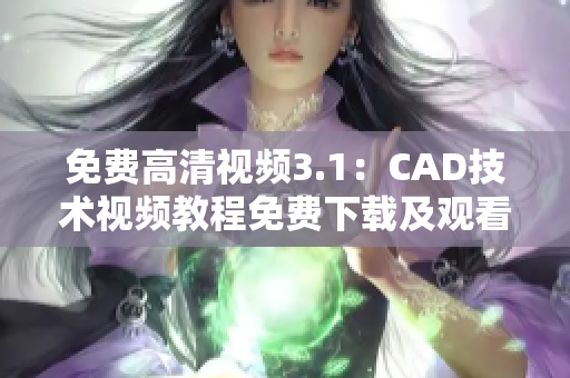 免費高清視頻3.1：CAD技術(shù)視頻教程免費下載及觀看